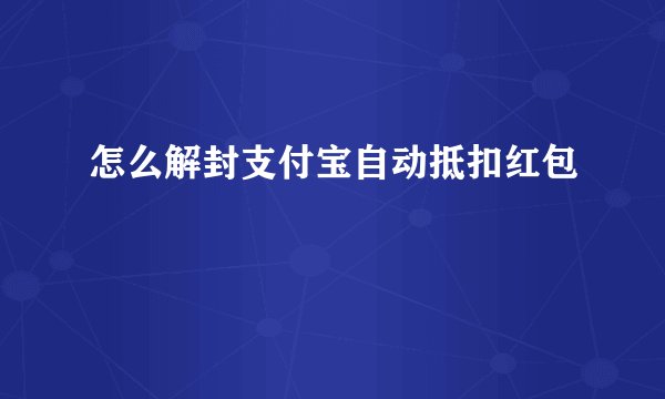 怎么解封支付宝自动抵扣红包