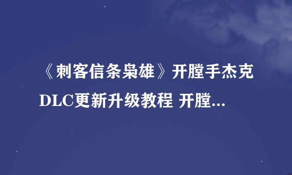 《刺客信条枭雄》开膛手杰克DLC更新升级教程 开膛手杰克DLC怎么更新