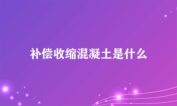 补偿收缩混凝土是什么