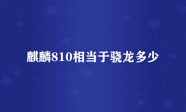麒麟810相当于骁龙多少