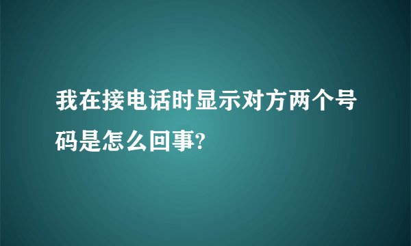 我在接电话时显示对方两个号码是怎么回事?
