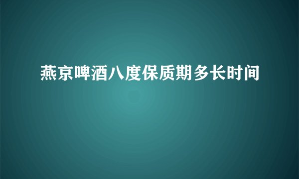 燕京啤酒八度保质期多长时间
