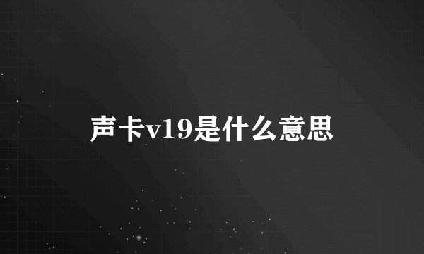 声卡v19是什么意思