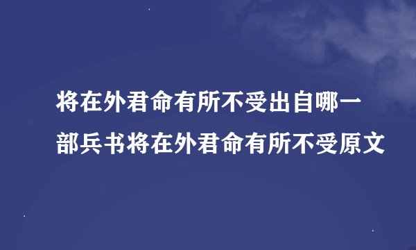 将在外君命有所不受出自哪一部兵书将在外君命有所不受原文