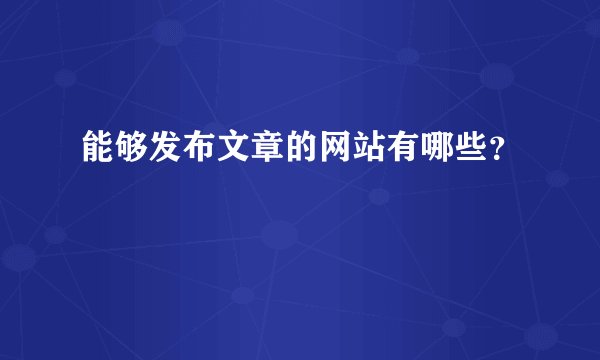 能够发布文章的网站有哪些？
