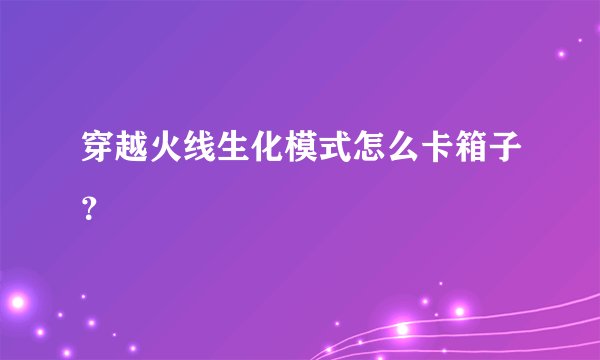 穿越火线生化模式怎么卡箱子？