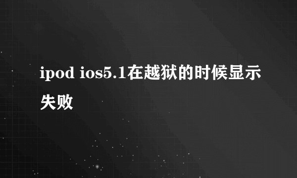 ipod ios5.1在越狱的时候显示失败