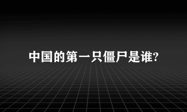 中国的第一只僵尸是谁?