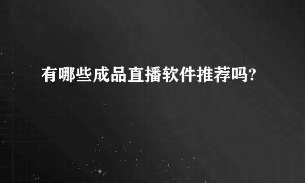 有哪些成品直播软件推荐吗?