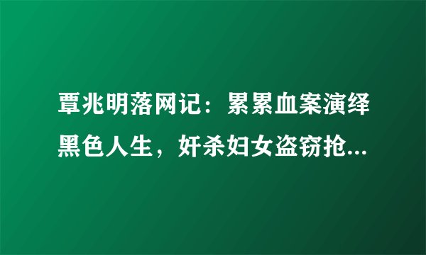 覃兆明落网记：累累血案演绎黑色人生，奸杀妇女盗窃抢劫终伏法，后来怎样？