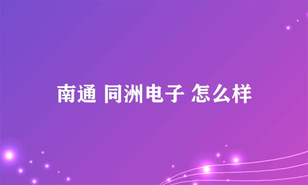 南通 同洲电子 怎么样