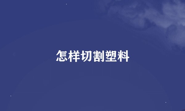 怎样切割塑料
