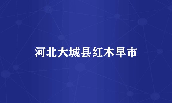 河北大城县红木早市