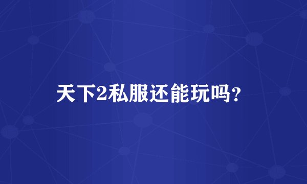 天下2私服还能玩吗？