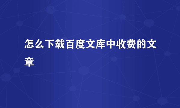 怎么下载百度文库中收费的文章