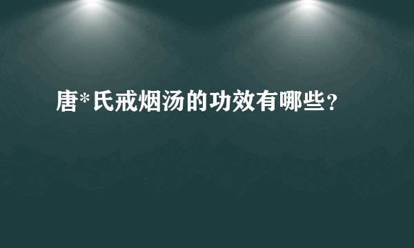 唐*氏戒烟汤的功效有哪些？