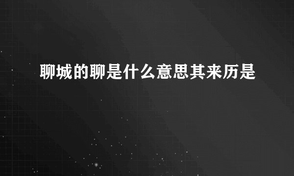 聊城的聊是什么意思其来历是