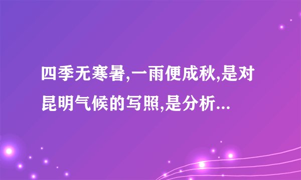 四季无寒暑,一雨便成秋,是对昆明气候的写照,是分析其形成的原因