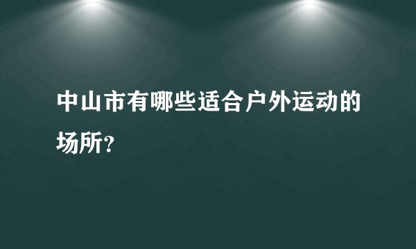 中山市有哪些适合户外运动的场所?