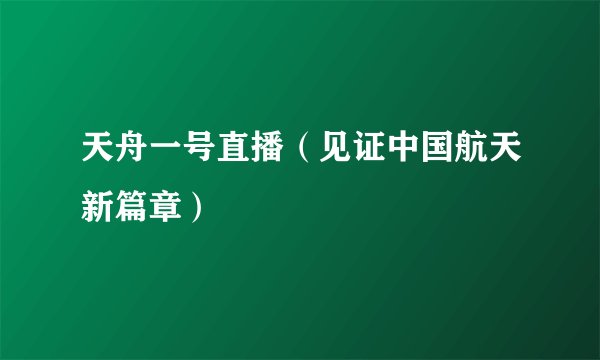 天舟一号直播（见证中国航天新篇章）