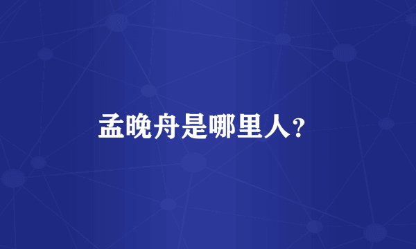 孟晚舟是哪里人？