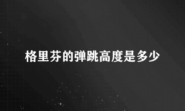 格里芬的弹跳高度是多少