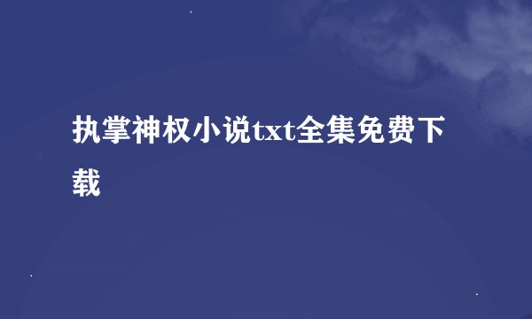 执掌神权小说txt全集免费下载