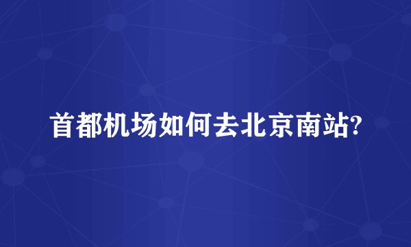 首都机场如何去北京南站?