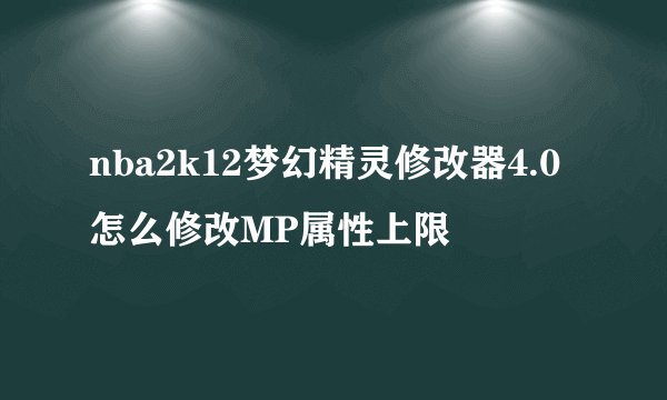nba2k12梦幻精灵修改器4.0怎么修改MP属性上限