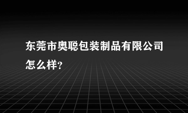 东莞市奥聪包装制品有限公司怎么样？