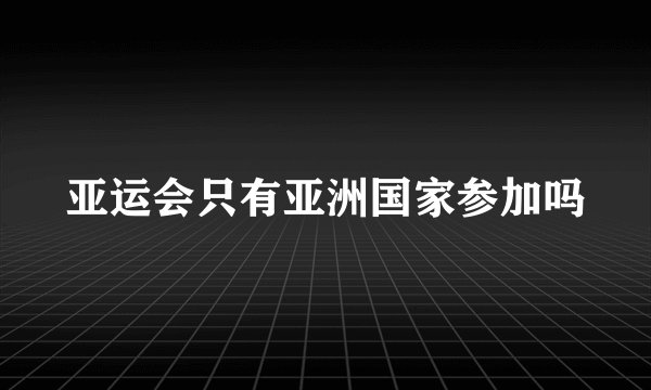 亚运会只有亚洲国家参加吗