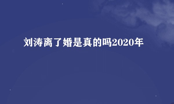 刘涛离了婚是真的吗2020年