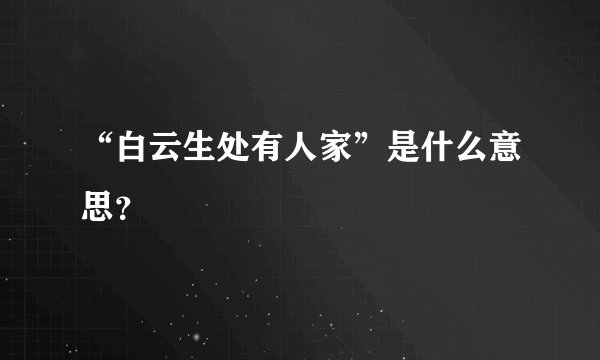 “白云生处有人家”是什么意思？