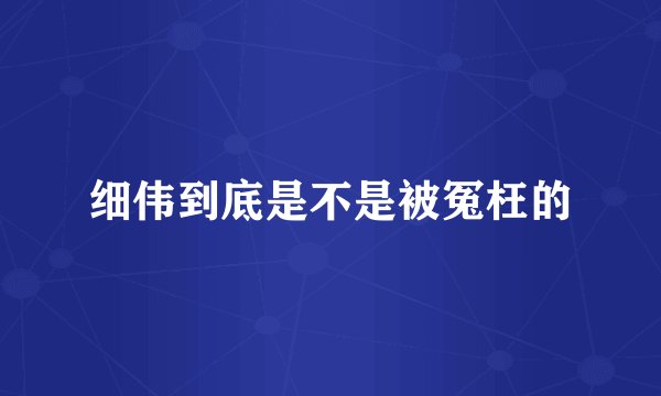 细伟到底是不是被冤枉的