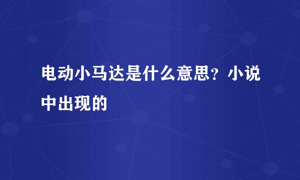 电动小马达是什么意思？小说中出现的