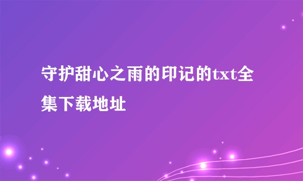 守护甜心之雨的印记的txt全集下载地址