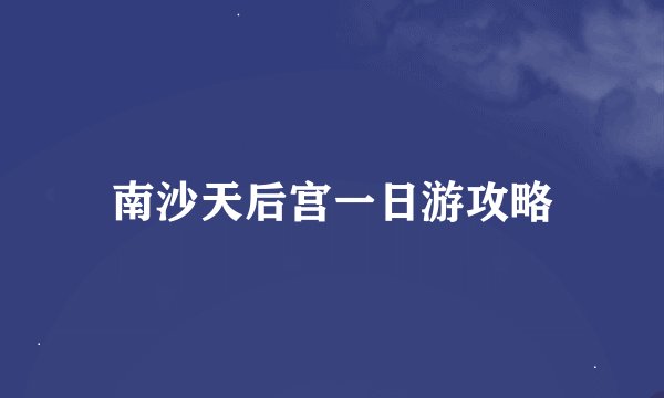 南沙天后宫一日游攻略