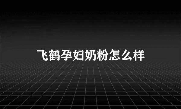 飞鹤孕妇奶粉怎么样