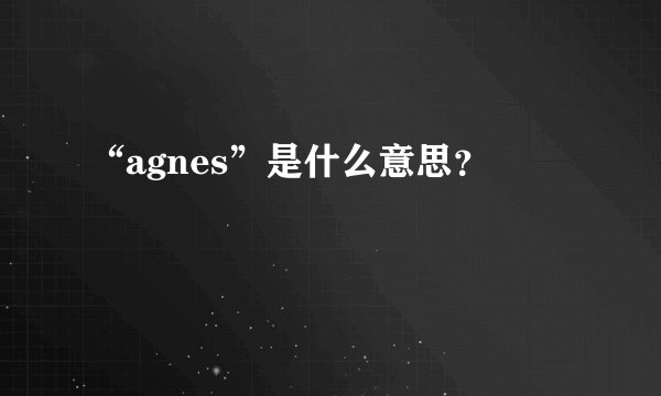 “agnes”是什么意思？
