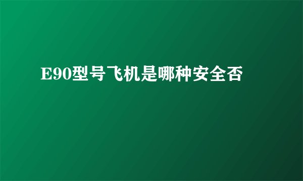 E90型号飞机是哪种安全否