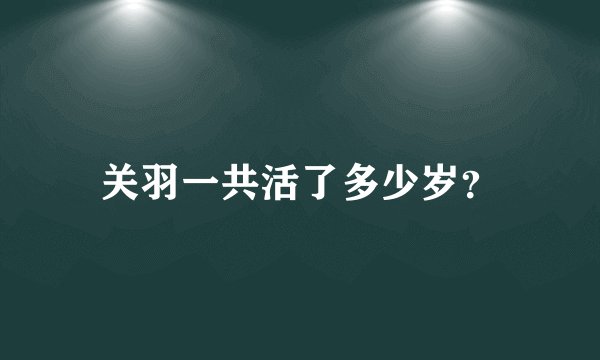 关羽一共活了多少岁？