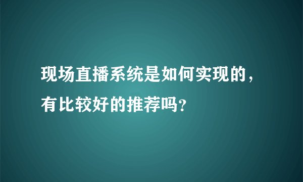 现场直播系统是如何实现的，有比较好的推荐吗？