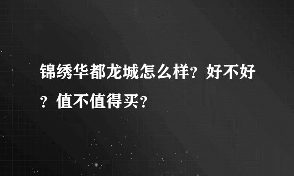 锦绣华都龙城怎么样？好不好？值不值得买？