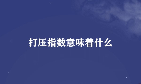 打压指数意味着什么
