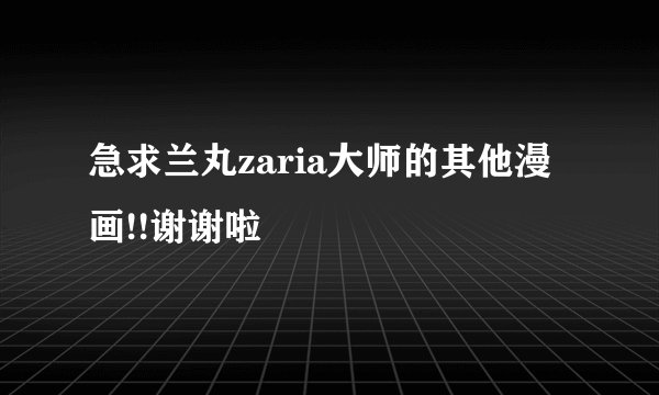 急求兰丸zaria大师的其他漫画!!谢谢啦