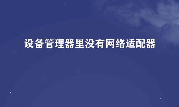 设备管理器里没有网络适配器