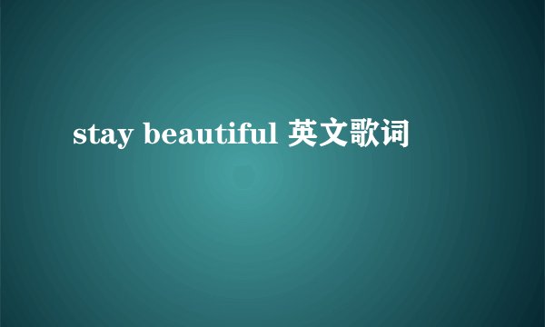 stay beautiful 英文歌词