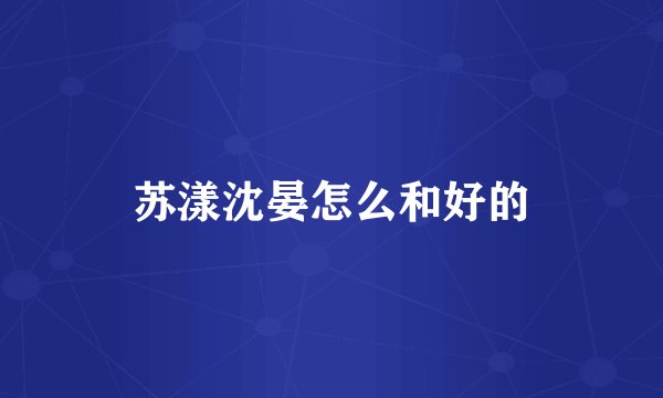 苏漾沈晏怎么和好的