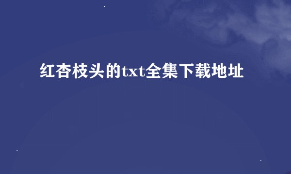 红杏枝头的txt全集下载地址