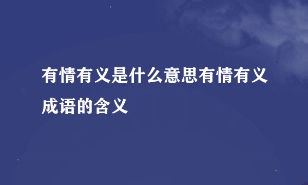 有情有义是什么意思有情有义成语的含义
